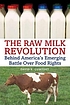 The raw milk revolution : behind America's emerging battle over food rights
