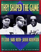 They shaped the game : Ty Cobb, Babe Ruth, Jackie Robinson