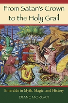 From Satan's crown to the holy grail : emeralds in myth, magic, and history