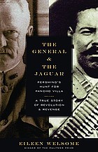 The general and the jaguar : Pershing's hunt for Pancho Villa : a true story of revolution and revenge