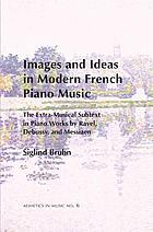 Images and ideas in modern French piano music : the extra-musical subtext in piano works by Ravel, Debussy, and Messiaen