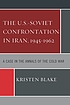The U.S.-Soviet confrontation in Iran, 1945-1962... by Kristen Blake