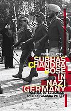 Subhas Chandra Bose in Nazi Germany : politics, intelligence and propaganda, 1941-1943