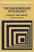 The background of ecology concept and theory 著者：  Robert P MacIntosh 