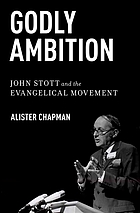 Godly ambition : John Stott and the Evangelical movement