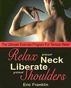 Relax your neck, liberate your shoulders : the ultimate exercise program for tension relief