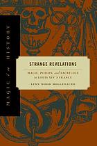 Strange revelations : magic, poison, and sacrilege in Louis XIV's France