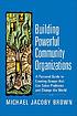 Building powerful community organizations : a personal guide to creating groups that can solve problems and change the world