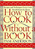 How to cook without a book : recipes and techniques every cook should know by heart