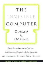 The invisible computer : why good products can fail, the personal computer is so complex, and information appliances are the solution