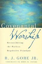 Covenantal worship : reconsidering the Puritan regulative principle