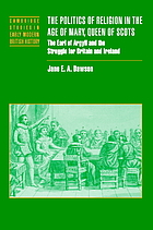 The politics of religion in the age of Mary, Queen of Scots : the Earl of Argyll and the struggle for Britain and Ireland