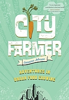 City farmer : adventures in urban food growing