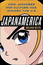 Japanamerica : how Japanese pop culture has invaded the U.S.
