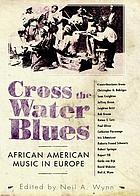 Cross the water blues : African American music in Europe