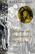 This mad masquerade : stardom and masculinity in the Jazz Age