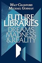 Future libraries : dreams, madness & reality