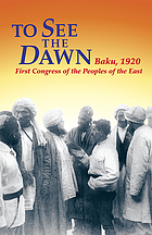 To see the dawn : Baku, 1920-First Congress of the Peoples of the East