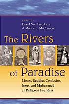 The rivers of paradise : Moses, Buddha, Confucius, Jesus, and Muhammad as religious founders