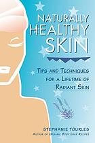 Naturally healthy skin : tips and techniques for a lifetime of radiant skin