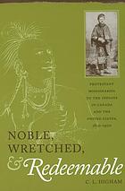 Noble, wretched & redeemable : Protestant missionaries to the Indians in Canada and the United States, 1820-1900