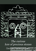 The curious lore of precious stones : being a description of their sentiments and folk lore, superstitions, symbolism, mysticism, use in medicine, protection, prevention, religion, and divination, crystal gazing, birthstones, lucky stones and talismans, astral, zodiacal and planetary