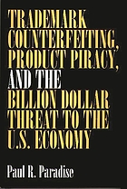 Trademark counterfeiting, product piracy, and the billion dollar threat to the U.S. economy