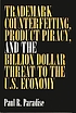 Trademark counterfeiting, product piracy, and the billion dollar threat to the U.S. economy