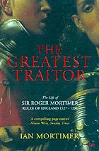 The greatest traitor : the life of Sir Roger Mortimer, Ruler of England, 1327-1330