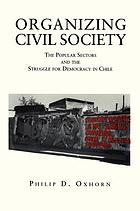 Organizing civil society : the popular sectors and the struggle for democracy in Chile