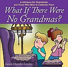 What if there were no grandmas : a gift book for grandmas and those who wish to celebrate them