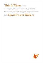 This is water : some thoughts, delivered on a significant occasion about living a compassionate life