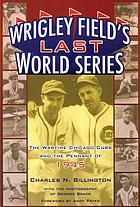 Wrigley Field's last World Series : the wartime Chicago Cubs and the pennant of 1945