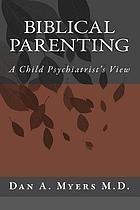 Golden rules for parenting : a child psychiatrist discovers the Bible