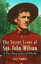 The secret lives of Sgt. John Wilson : a true story of love & murder
