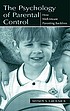 The psychology of parental control : how well-meant parenting backfires