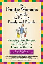 The frantic woman's guide to feeding family and friends : shopping lists, recipes, and tips for every dinner of the year