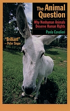 The animal question : why nonhuman animals deserve human rights / Paola Cavalieri ; translated by Catherine Woollard.