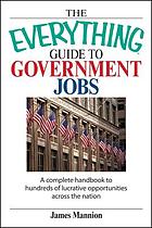 The everything guide to government jobs : a complete handbook to hundreds of lucrative opportunities across the nation