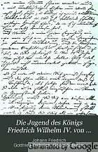 Die Jugend des Königs Friedrich Wilhelm IV. von Preussen und des Kaisers und Königs Wilhelm I. Tagebuchblätter ihres Erziehers Friedrich Delbrück (1800-1809) Mitgeteilt von Dr. Georg Schuster ...