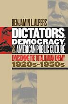 Dictators, democracy, and American public culture : envisioning the totalitarian enemy, 1920s-1950s