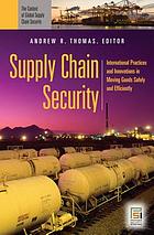 Supply chain security : international practices and innovations in moving goods safely and efficiently