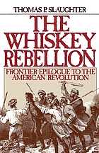 The Whiskey Rebellion : frontier epilogue to the American Revolution