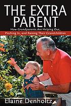 The extra parent : how grandparents are helping out, pitching in, and raising their grandchildren