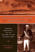 Deconstructing legitimacy : viceroys, merchants, and the military in late colonial Peru