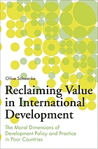 Reclaiming value in international development : the moral dimensions of development policy and practice in poor countries