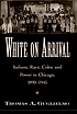 White on arrival : Italians, race, color, and power in Chicago, 1890-1945