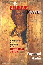The elusive Messiah : a philosophical overview of the quest for the historical Jesus