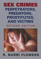Sex crimes : perpetrators, predators, prostitutes, and victims
