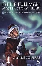 Philip Pullman, master storyteller : a guide to the worlds of His dark materials